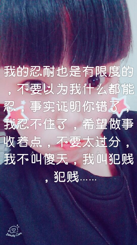 我的忍耐也是有限度的,不要以为我什么都能忍,事实你