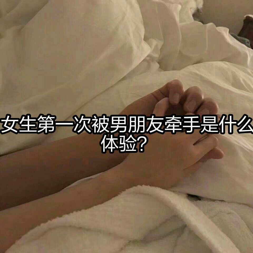 你们第一次被男/女朋友牵手是什么样的体验?欢迎评论.